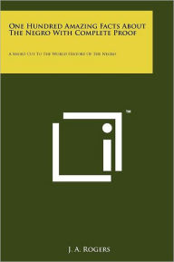 Title: One Hundred Amazing Facts About The Negro With Complete Proof: A Short Cut To The World History Of The Negro, Author: J a Rogers