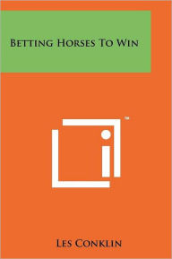 Title: Betting Horses To Win, Author: Les Conklin