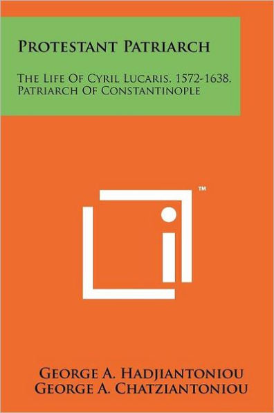 Protestant Patriarch: The Life Of Cyril Lucaris, 1572-1638, Patriarch Constantinople