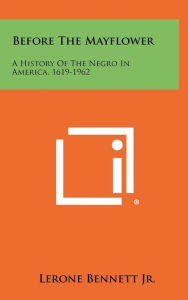 Title: Before The Mayflower: A History Of The Negro In America, 1619-1962, Author: Lerone Bennett Jr