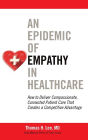 An Epidemic of Empathy in Healthcare: How to Deliver Compassionate, Connected Patient Care That Creates a Competitive Advantage