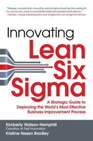 Title: Innovating Lean Six Sigma: A Strategic Guide to Deploying the World's Most Effective Business Improvement Process, Author: Kimberly Watson-Hemphill