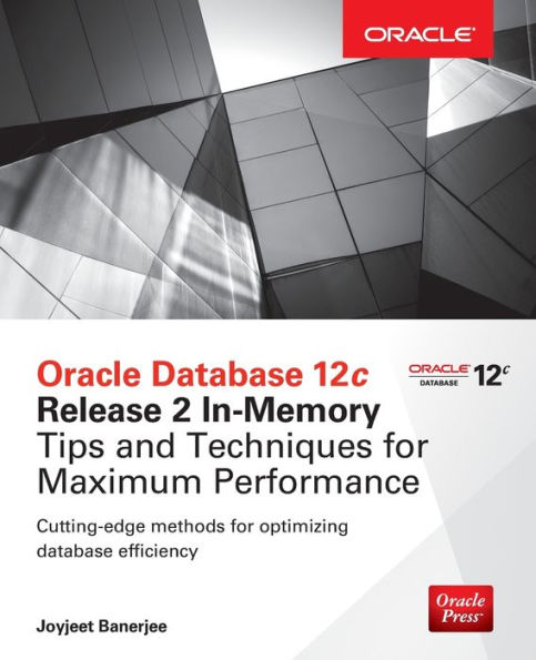 Oracle Database 12c Release 2 In-Memory: Tips and Techniques for Maximum Performance