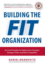 Title: Building the Fit Organization: Six Core Principles for Making Your Company Stronger, Faster, and More Competitive, Author: Daniel Markovitz