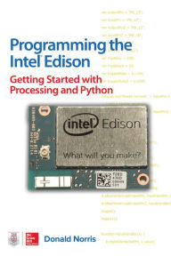 Title: Programming the Intel Edison: Getting Started with Processing and Python, Author: Donald Norris