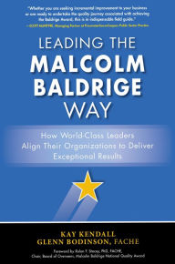 Title: Leading the Malcolm Baldrige Way: How World-Class Leaders Align Their Organizations to Deliver Exceptional Results, Author: Kay  Kendall