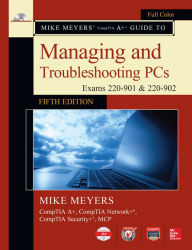 Title: Mike Meyers' CompTIA A+ Guide to Managing and Troubleshooting PCs, Fifth Edition (Exams 220-901 & 220-902), Author: Mike Meyers
