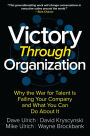 Victory Through Organization: Why the War for Talent is Failing Your Company and What You Can Do about It