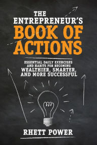 Title: The Entrepreneurs Book of Actions: Essential Daily Exercises and Habits for Becoming Wealthier, Smarter, and More Successful, Author: Rhett Power