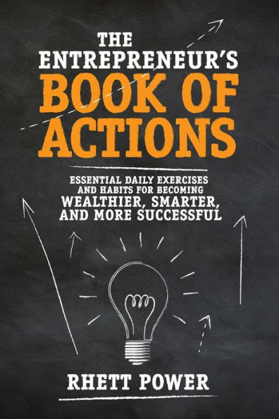 The Entrepreneurs Book of Actions: Essential Daily Exercises and Habits for Becoming Wealthier, Smarter, and More Successful