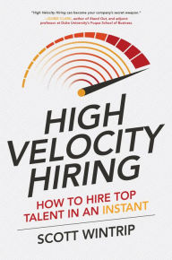 Title: High Velocity Hiring: How to Hire Top Talent in an Instant, Author: Scott Wintrip