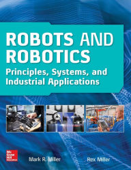 Title: Robots and Robotics: Principles, Systems, and Industrial Applications / Edition 1, Author: Mark R. Miller