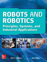 Title: Robots and Robotics: Principles, Systems, and Industrial Applications, Author: Rex Miller