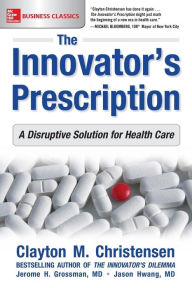 Title: The Innovator's Prescription: A Disruptive Solution for Health Care, Author: Clayton M. Christensen