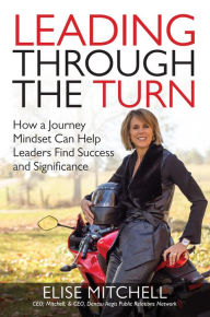 Title: Leading Through the Turn: How a Journey Mindset Can Help Leaders Find Success and Significance, Author: Elise Mitchell