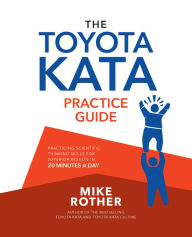 Title: The Toyota Kata Practice Guide: Practicing Scientific Thinking Skills for Superior Results in 20 Minutes a Day, Author: Mike Rother