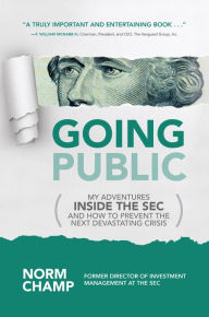 Title: Going Public: My Adventures Inside the SEC and How to Prevent the Next Devastating Crisis, Author: Norm Champ