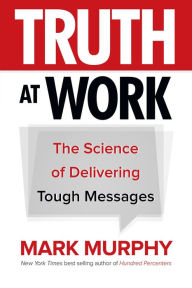 Title: Truth at Work: The Science of Delivering Tough Messages, Author: Mark Murphy