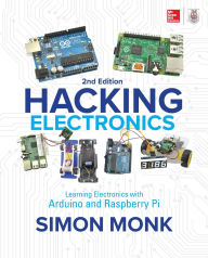 Title: Hacking Electronics: Learning Electronics with Arduino and Raspberry Pi, Second Edition, Author: Simon Monk