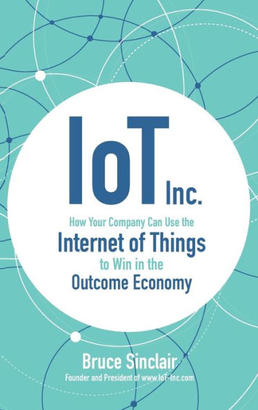 IoT Inc: How Your Company Can Use the Internet of Things to Win in the Outcome Economy