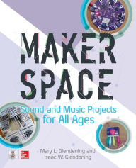 Title: Makerspace Sound and Music Projects for All Ages, Author: Mary Glendening