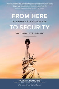 Title: From Here to Security: How Workplace Savings Can Keep America's Promise, Author: Robert L. Reynolds
