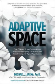 Title: Adaptive Space: How GM and Other Companies are Positively Disrupting Themselves and Transforming into Agile Organizations, Author: Michael J. Arena