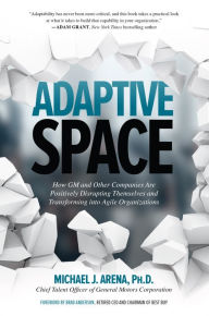 Title: Adaptive Space: How GM and Other Companies are Positively Disrupting Themselves and Transforming into Agile Organizations, Author: Michael J. Arena