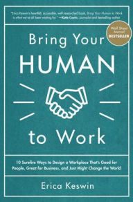 Title: Bring Your Human to Work: 10 Surefire Ways to Design a Workplace That Is Good for People, Great for Business, and Just Might Change the World, Author: Erica Keswin