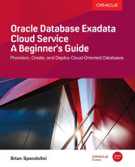 Title: Oracle Database Exadata Cloud Service: A Beginner's Guide, Author: Brian Spendolini