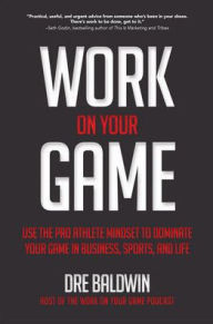 Title: Work On Your Game: Use the Pro Athlete Mindset to Dominate Your Game in Business, Sports, and Life, Author: Dre Baldwin