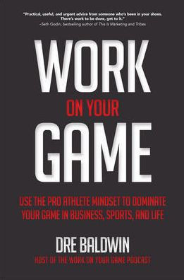 Work On Your Game: Use the Pro Athlete Mindset to Dominate Your Game in Business, Sports, and Life