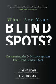 Title: What Are Your Blind Spots? Conquering the 5 Misconceptions that Hold Leaders Back: Conquering the 5 Misconceptions that Hold Leaders Back, Author: Jim Haudan