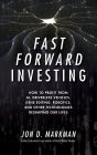 Fast Forward Investing: How to Profit from AI, Driverless Vehicles, Gene Editing, Robotics, and Other Technologies Reshaping Our Lives