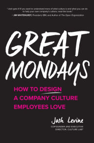 Title: Great Mondays: How to Design a Company Culture Employees Love: How to Design a Company Culture Employees Love, Author: Josh Levine