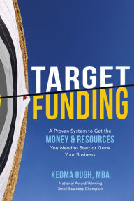 Title: Target Funding: A Proven System to Get the Money and Resources You Need to Start or Grow Your Business, Author: Kedma Ough