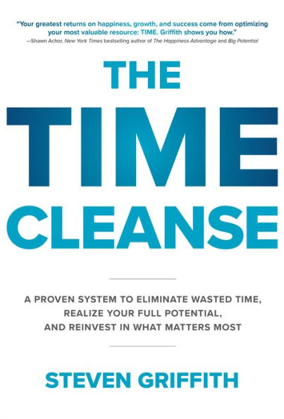 The Time Cleanse: A Proven System to Eliminate Wasted Time, Realize Your Full Potential, and Reinvest in What Matters Most: A Proven System to Eliminate Wasted Time, Realize Your Full Potential, and Reinvest in What Matters Most