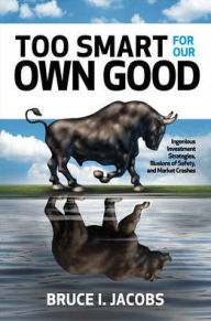 Title: Too Smart for Our Own Good: Ingenious Investment Strategies, Illusions of Safety, and Market Crashes, Author: Bruce I. Jacobs