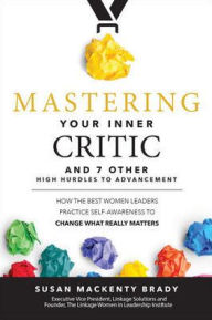 Title: Mastering Your Inner Critic...and 7 Other High Hurdles to Advancement: How the Best Women Leaders Practice Self-Awareness to Change What Really Matters, Author: Susan MacKenty Brady