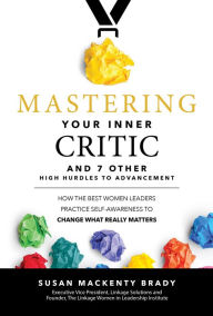 Title: Mastering Your Inner Critic and 7 Other High Hurdles to Advancement: How the Best Women Leaders Practice Self-Awareness to Change What Really Matters: How the Best Women Leaders Practice Self-Awareness to Change What Really Matters, Author: Susan MacKenty Brady