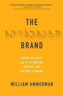 the Invisible Brand: Marketing Age of Automation, Big Data, and Machine Learning