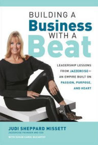 Title: Building a Business with a Beat: Leadership Lessons from Jazzercise--an Empire Built on Passion, Purpose, and Heart, Author: Judi Sheppard Missett