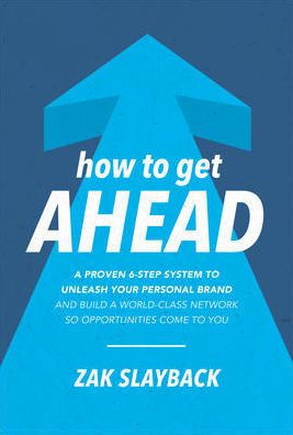 How To Get Ahead: a Proven 6-Step System Unleash Your Personal Brand and Build World-Class Network So Opportunities Come You