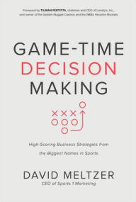 Title: Game-Time Decision Making: High-Scoring Business Strategies from the Biggest Names in Sports, Author: David Meltzer