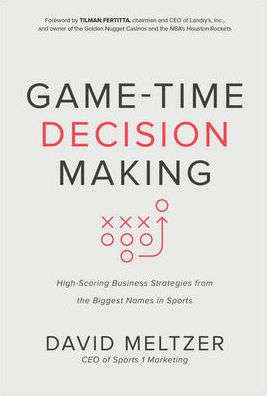 Game-Time Decision Making: High-Scoring Business Strategies from the Biggest Names Sports