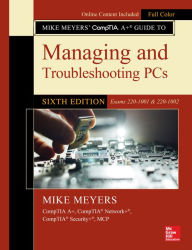 Title: Mike Meyers' CompTIA A+ Guide to Managing and Troubleshooting PCs, Sixth Edition (Exams 220-1001 & 220-1002), Author: Mike Meyers