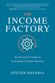 Title: The Income Factory: An Investor's Guide to Consistent Lifetime Returns, Author: Steven Bavaria