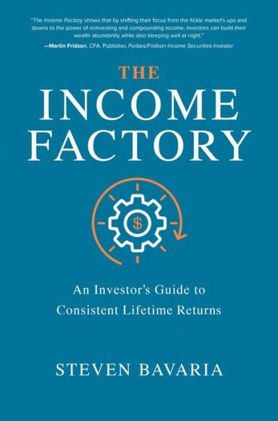 The Income Factory: An Investor's Guide to Consistent Lifetime Returns: An Investor's Guide to Consistent Lifetime Returns