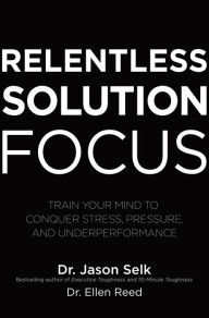 Free ebooks free download pdf Relentless Solution Focus: Train Your Mind to Conquer Stress, Pressure, and Underperformance (English literature) by Jason Selk, Ellen Reed 9781260460117 CHM