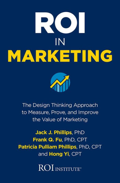 ROI in Marketing: The Design Thinking Approach to Measure, Prove, and Improve the Value of Marketing